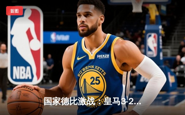 国家德比激战：皇马3-2逆转巴萨，贝林厄姆双响绝杀