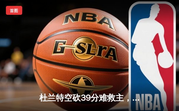 杜兰特空砍39分难救主，太阳加时惜败掘金遭遇开门黑