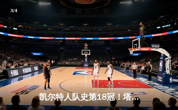 凯尔特人队史第18冠！塔图姆率队击败独行侠夺2024年NBA总冠军 - 3