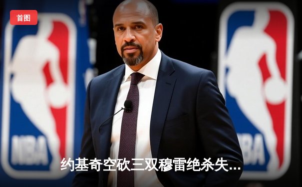 约基奇空砍三双穆雷绝杀失手，森林狼抢七20分逆转掘金重返西决