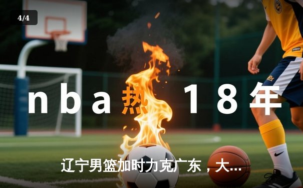 辽宁男篮加时力克广东，大比分3-2夺赛点，赵继伟33分创生涯新高 - 4