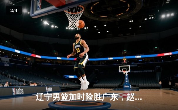 辽宁男篮加时险胜广东，赵继伟35分导演惊天逆转 - 2