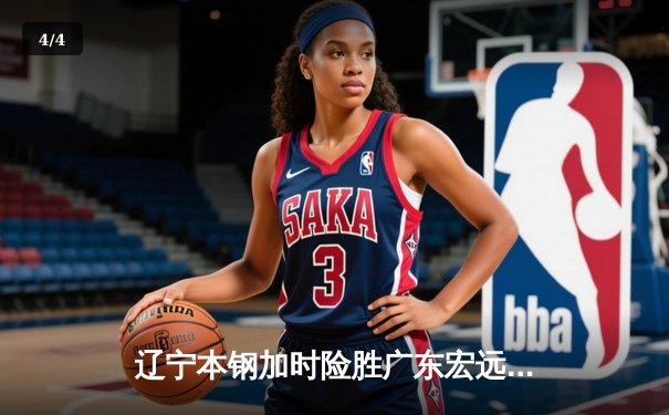 辽宁本钢加时险胜广东宏远，赵继伟35分导演逆转好戏 - 4